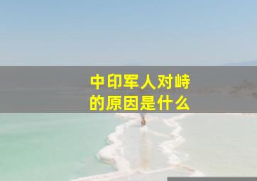 中印军人对峙的原因是什么