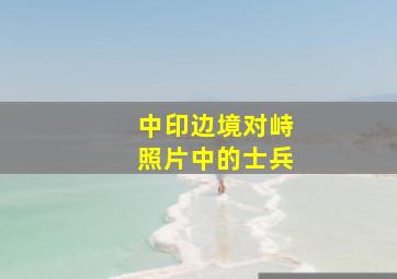 中印边境对峙照片中的士兵