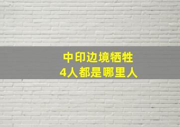 中印边境牺牲4人都是哪里人