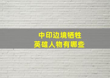 中印边境牺牲英雄人物有哪些