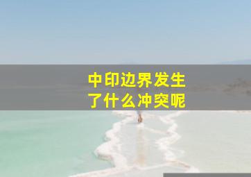 中印边界发生了什么冲突呢