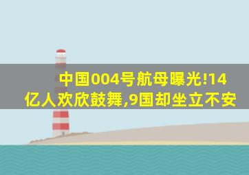 中国004号航母曝光!14亿人欢欣鼓舞,9国却坐立不安