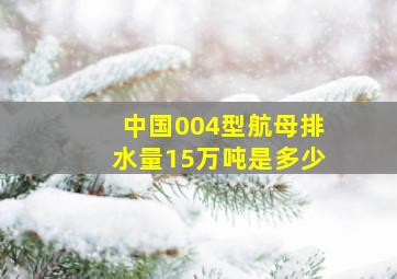 中国004型航母排水量15万吨是多少