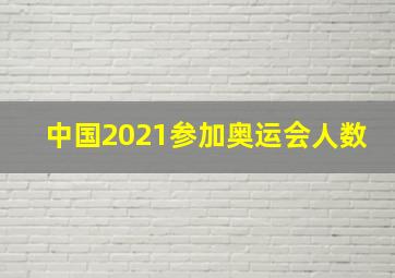 中国2021参加奥运会人数