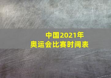 中国2021年奥运会比赛时间表