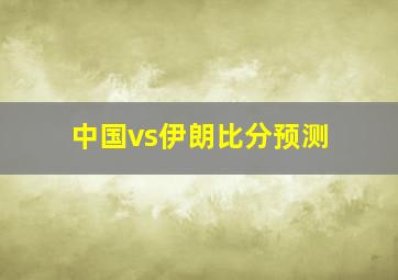 中国vs伊朗比分预测