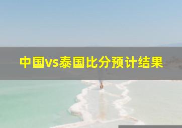 中国vs泰国比分预计结果