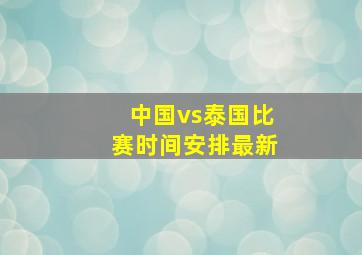 中国vs泰国比赛时间安排最新