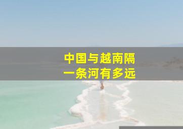 中国与越南隔一条河有多远