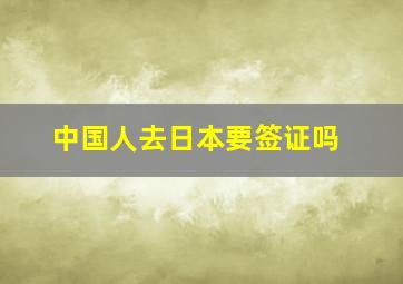 中国人去日本要签证吗