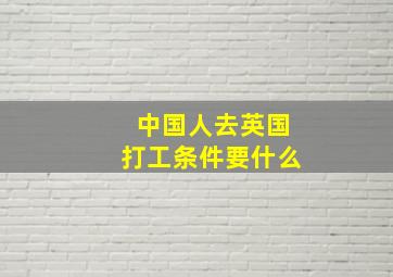 中国人去英国打工条件要什么