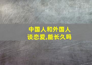 中国人和外国人谈恋爱,能长久吗