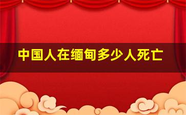 中国人在缅甸多少人死亡