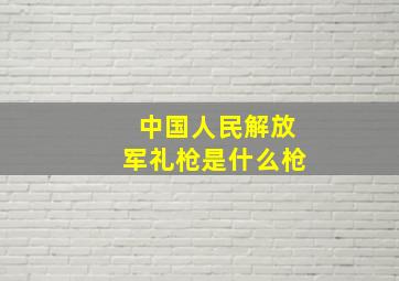 中国人民解放军礼枪是什么枪