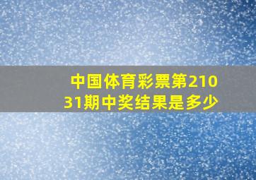 中国体育彩票第21031期中奖结果是多少