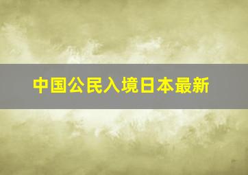 中国公民入境日本最新