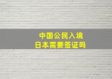 中国公民入境日本需要签证吗