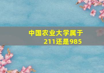 中国农业大学属于211还是985