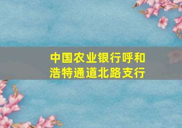 中国农业银行呼和浩特通道北路支行