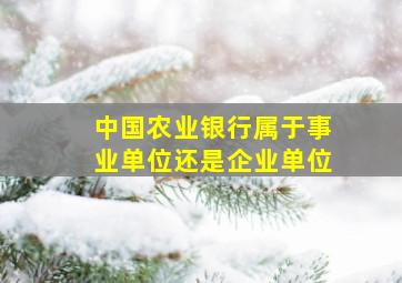 中国农业银行属于事业单位还是企业单位