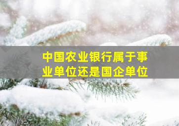 中国农业银行属于事业单位还是国企单位