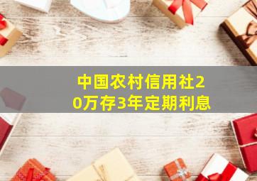 中国农村信用社20万存3年定期利息