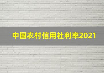 中国农村信用社利率2021