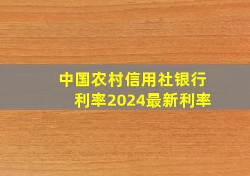 中国农村信用社银行利率2024最新利率