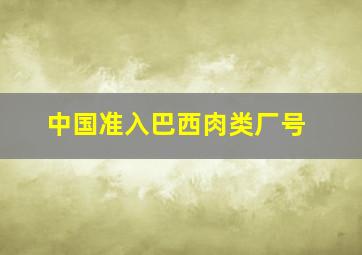 中国准入巴西肉类厂号