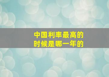 中国利率最高的时候是哪一年的