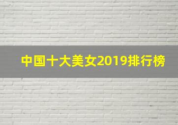 中国十大美女2019排行榜