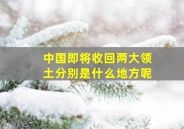 中国即将收回两大领土分别是什么地方呢