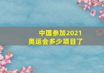 中国参加2021奥运会多少项目了