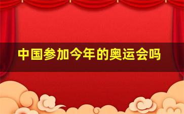 中国参加今年的奥运会吗