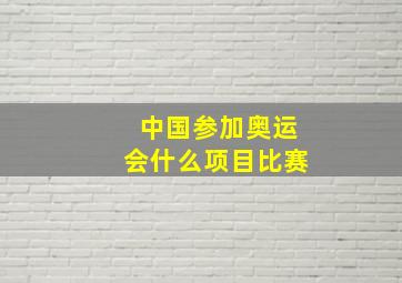 中国参加奥运会什么项目比赛