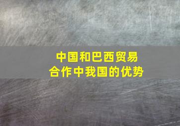 中国和巴西贸易合作中我国的优势