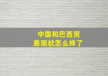 中国和巴西贸易现状怎么样了