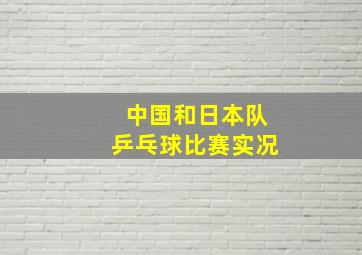 中国和日本队乒乓球比赛实况