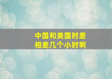 中国和美国时差相差几个小时啊