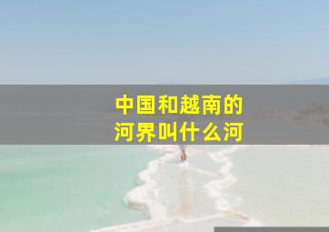 中国和越南的河界叫什么河