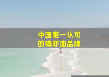 中国唯一认可的磷虾油品牌