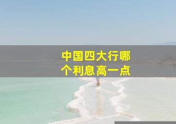 中国四大行哪个利息高一点