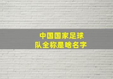 中国国家足球队全称是啥名字