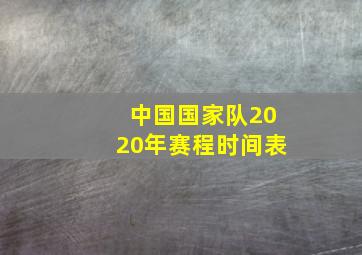 中国国家队2020年赛程时间表