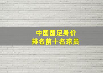 中国国足身价排名前十名球员