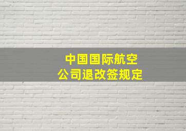 中国国际航空公司退改签规定