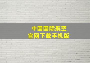 中国国际航空官网下载手机版