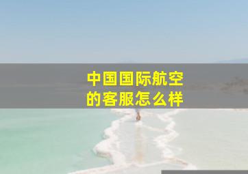 中国国际航空的客服怎么样