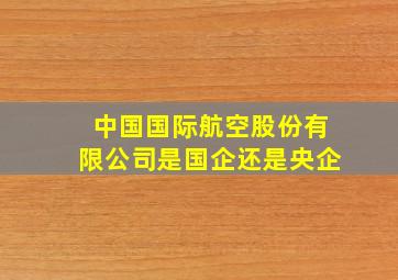 中国国际航空股份有限公司是国企还是央企