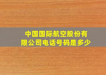 中国国际航空股份有限公司电话号码是多少